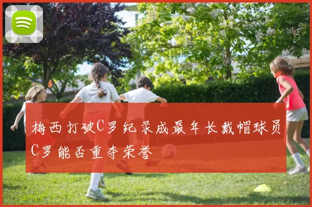 梅西打破C罗纪录成最年长戴帽球员C罗能否重夺荣誉