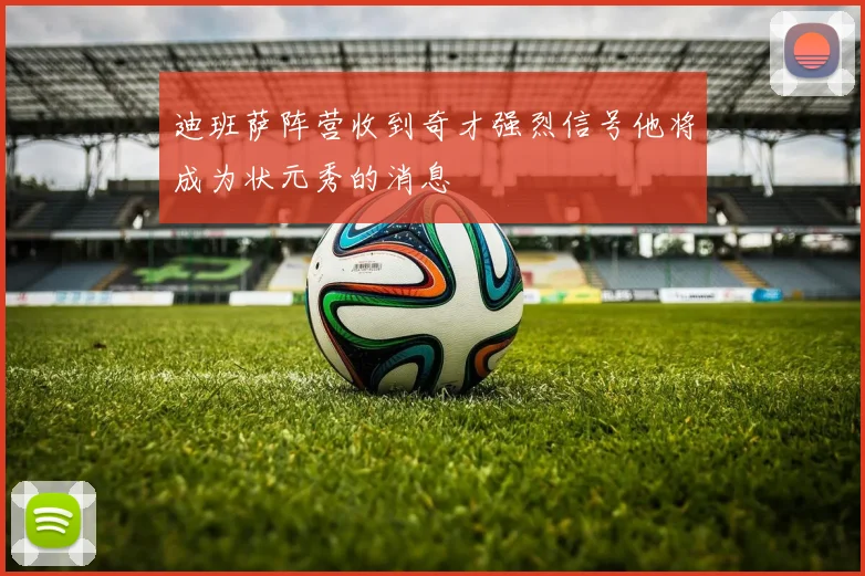 迪班萨阵营收到奇才强烈信号他将成为状元秀的消息