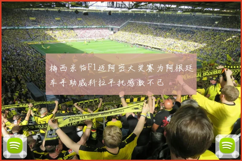 梅西亲临F1迈阿密大奖赛为阿根廷车手助威科拉平托感激不已