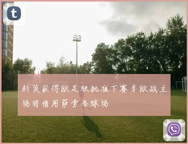 科莫获得欧足联批准下赛季欧战主场将借用萨索洛球场