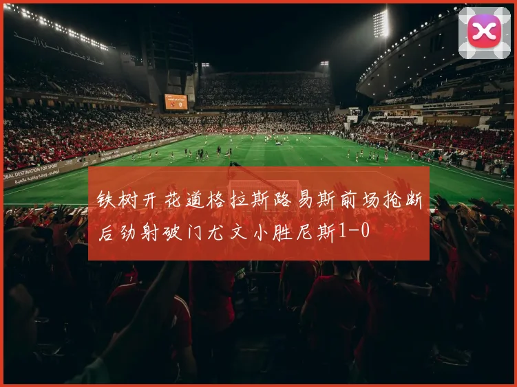 铁树开花道格拉斯路易斯前场抢断后劲射破门尤文小胜尼斯1-0