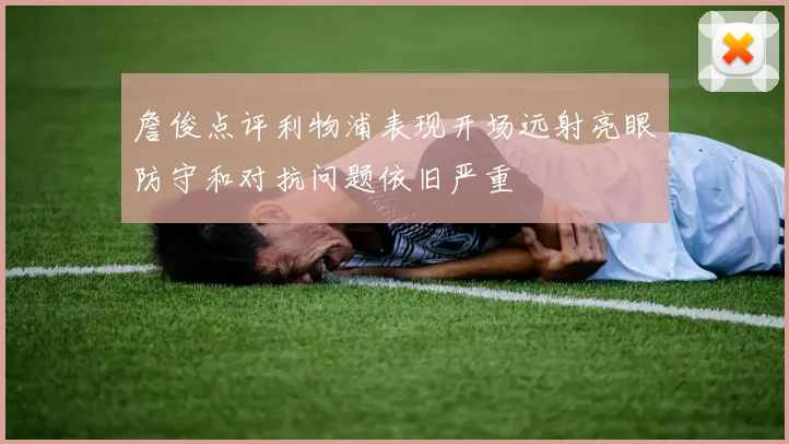 詹俊点评利物浦表现开场远射亮眼防守和对抗问题依旧严重