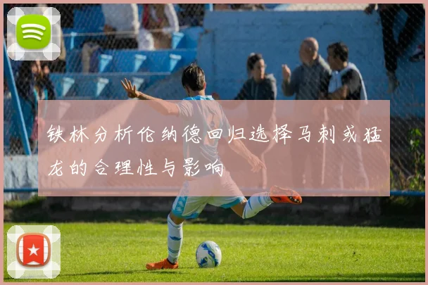铁林分析伦纳德回归选择马刺或猛龙的合理性与影响