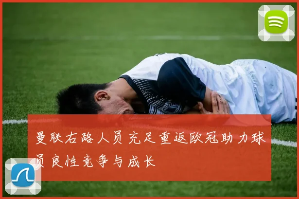 曼联右路人员充足重返欧冠助力球员良性竞争与成长