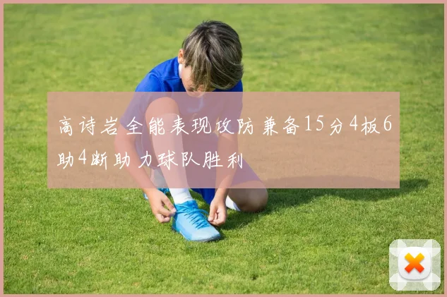高诗岩全能表现攻防兼备15分4板6助4断助力球队胜利