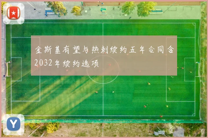 金斯基有望与热刺续约五年合同含2032年续约选项